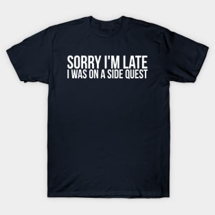 sorry i'm late i was on a side quest T-Shirt